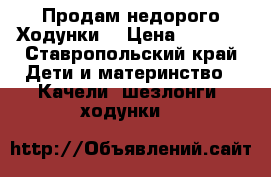 Продам недорого Ходунки  › Цена ­ 1 000 - Ставропольский край Дети и материнство » Качели, шезлонги, ходунки   